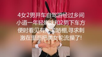 4女2男开车自驾游经过乡间小道一年轻嫩妹和2男下车方便时看见有间简陋棚,寻求刺激在里面把美女轮流操了!