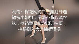 利哥丶探花网约白衣美腿齐逼短裤小姐姐，吊带小背心黑丝袜，撕裆舔逼扣穴超近拍摄，抬腿侧入大力抽插猛操