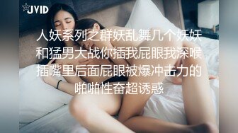 人妖系列之群妖乱舞几个妖妖和猛男大战你插我屁眼我深喉插嘴里后面屁眼被爆冲击力的啪啪性奋超诱惑