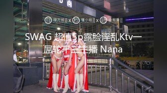 SWAG 超值5p露脸淫乱Ktv一屌轮干三主播 Nana