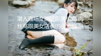 潜入商场女厕近距离偷窥 肉丝高跟美女店长的小黑鲍 原档流出