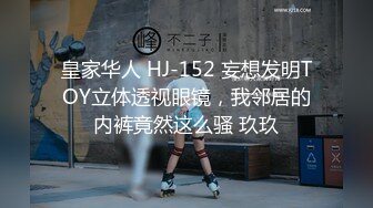 皇家华人 HJ-152 妄想发明TOY立体透视眼镜，我邻居的内裤竟然这么骚 玖玖