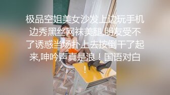 极品空姐美女沙发上边玩手机边秀黑丝网袜美腿,朋友受不了诱惑当场扑上去按倒干了起来,呻吟声真是浪！国语对白！