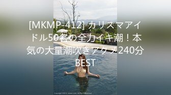 [MKMP-412] カリスマアイドル50名の全力イキ潮！本気の大量潮吹きアクメ240分BEST