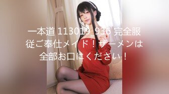 一本道 113019_936 完全服従ご奉仕メイド！ザーメンは全部お口にください！