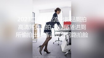 2023二月最新流出新品厕拍高清熟女厕拍,大神尾随进厕所偷拍出来搭讪假装问路拍脸