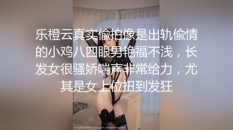 乐橙云真实偸拍像是出轨偸情的小鸡八四眼男艳福不浅，长发女很骚娇喘声非常给力，尤其是女上位扭到发狂