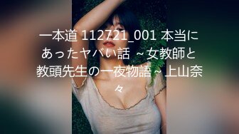 一本道 112721_001 本当にあったヤバい話 ～女教師と教頭先生の一夜物語～上山奈々