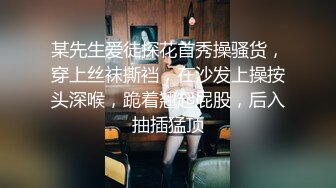 某先生爱徒探花首秀操骚货，穿上丝袜撕裆，在沙发上操按头深喉，跪着翘起屁股，后入抽插猛顶