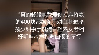 “真的舒服亲我爱你打麻将赢的400块都给你”对白刺激淫荡少妇杀手饥渴干轻熟女老相好听呻吟声和对白硬的不行