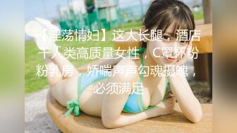 【淫荡情妇】这大长腿，酒店干人类高质量女性，C罩杯粉粉乳房，娇喘声声勾魂摄魄，必须满足