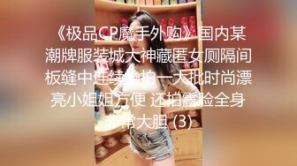 《极品CP魔手外购》国内某潮牌服装城大神藏匿女厕隔间板缝中连续偸拍一大批时尚漂亮小姐姐方便 还拍露脸全身非常大胆 (3)