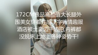 172CM极品高颜值大长腿外围美女穿着性感丁字裤情趣服酒店被土豪边干边拍,内裤都没脱床上地上各种姿势干!