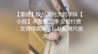 【重磅】极品清纯大奶学妹【小狗】未发第二弹 全套付费，发育得真好，私处粉嫩尺度大 (3)