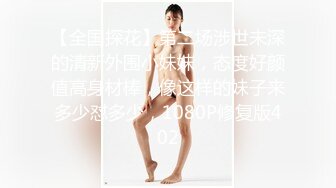 【全国探花】第二场涉世未深的清新外围小妹妹，态度好颜值高身材棒，像这样的妹子来多少怼多少，1080P修复版402