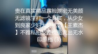 贵在真实精品露脸泄密无美颜无滤镜主打一个真实，从少女到良家少妇大奶肥臀【王素杰】不雅私拍反差视图流出无水印原档 (3)