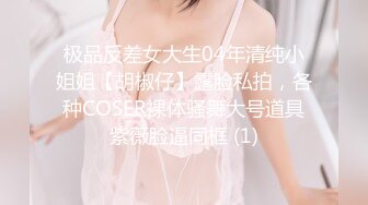 极品反差女大生04年清纯小姐姐【胡椒仔】露脸私拍，各种COSER裸体骚舞大号道具紫薇脸逼同框 (1)