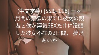 (中文字幕) [SSIS-118] 一ヶ月間の禁欲の果てに彼女の親友と僕が浮気SEXだけに没頭した彼女不在の2日間。 夢乃あいか