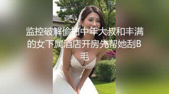 监控破解偷拍中年大叔和丰满的女下属酒店开房先帮她刮B毛