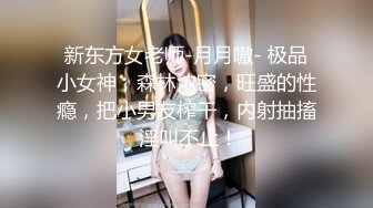 新东方女老师-月月嗷- 极品小女神，森林浓密，旺盛的性瘾，把小男友榨干，内射抽搐 淫叫不止！