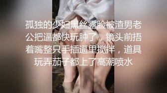 孤独的少妇黑丝露脸被渣男老公把逼都快玩肿了，镜头前捂着嘴整只手插逼里搅拌，道具玩弄茄子都上了高潮喷水