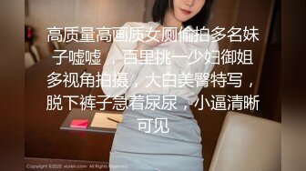 高质量高画质女厕偷拍多名妹子嘘嘘 ，百里挑一少妇御姐多视角拍摄，大白美臀特写，脱下裤子急着尿尿，小逼清晰可见